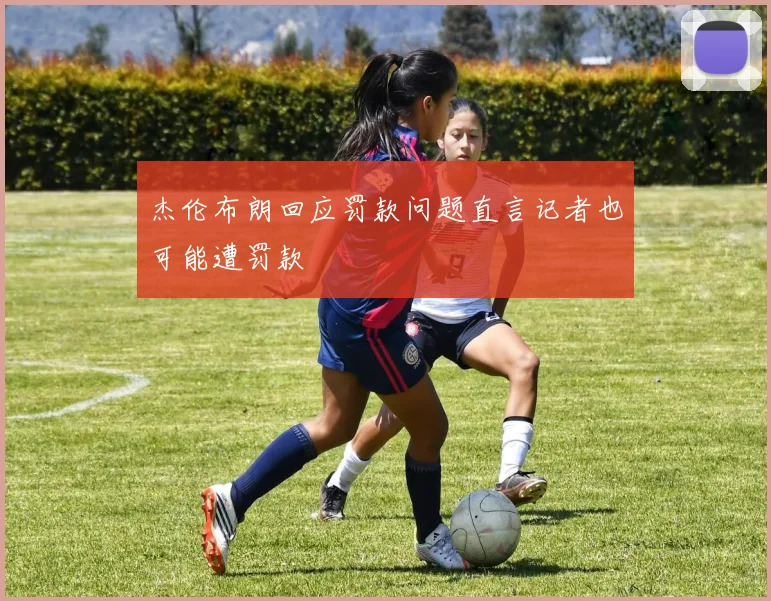 杰伦布朗回应罚款问题直言记者也可能遭罚款