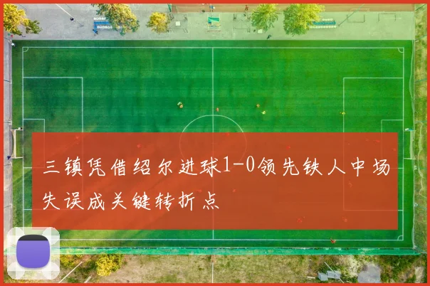 三镇凭借绍尔进球1-0领先铁人中场失误成关键转折点