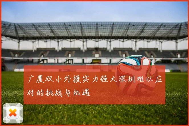 广厦双小外援实力强大深圳难以应对的挑战与机遇