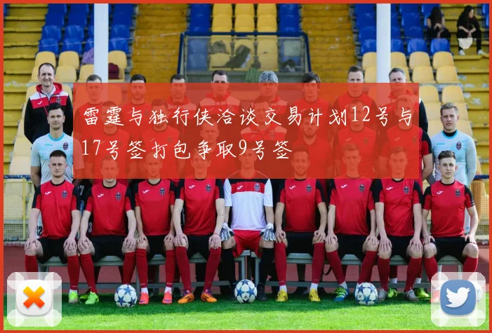 雷霆与独行侠洽谈交易计划12号与17号签打包争取9号签