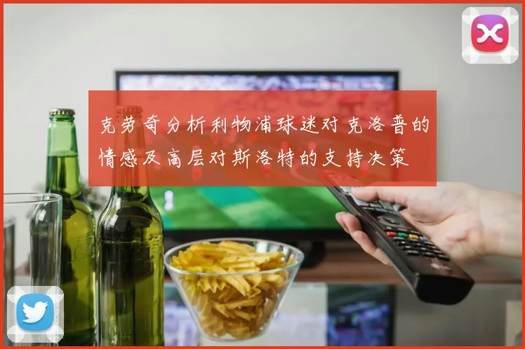 克劳奇分析利物浦球迷对克洛普的情感及高层对斯洛特的支持决策
