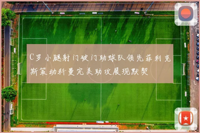 C罗小腿射门破门助球队领先菲利克斯策动科曼完美助攻展现默契