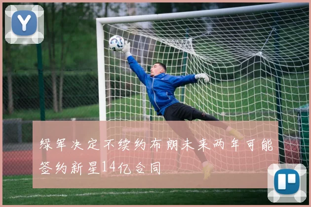 绿军决定不续约布朗未来两年可能签约新星14亿合同