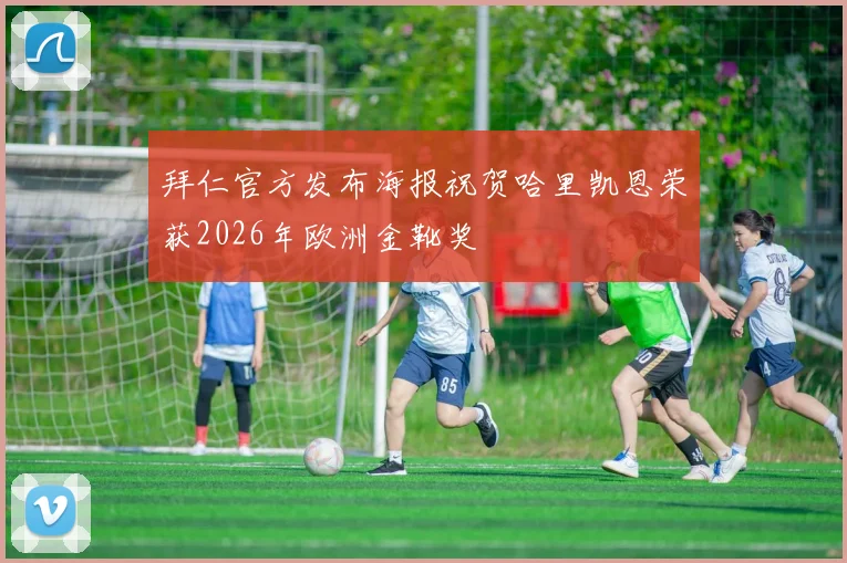 拜仁官方发布海报祝贺哈里凯恩荣获2026年欧洲金靴奖