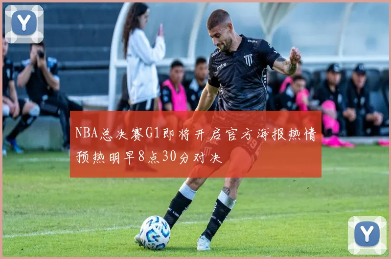 NBA总决赛G1即将开启官方海报热情预热明早8点30分对决
