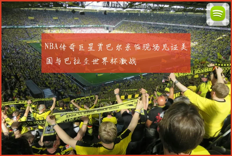 NBA传奇巨星贾巴尔亲临现场见证美国与巴拉圭世界杯激战