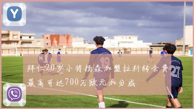 拜仁20岁小将扬森加盟拉科转会费最高可达700万欧元加分成