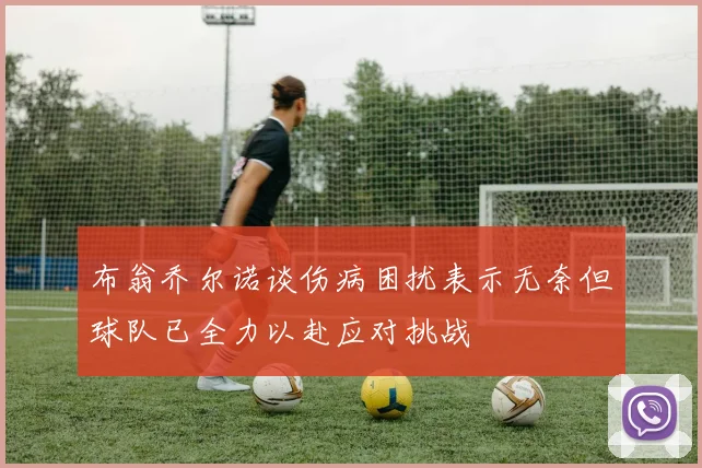 布翁乔尔诺谈伤病困扰表示无奈但球队已全力以赴应对挑战