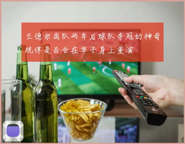 兰德尔离队两年后球队夺冠的神奇规律是否会在华子身上重演